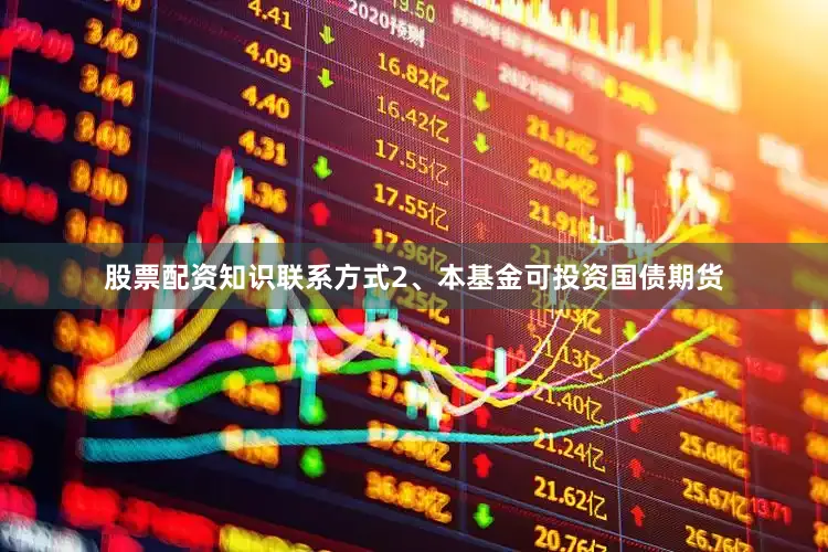 股票配资知识联系方式2、本基金可投资国债期货