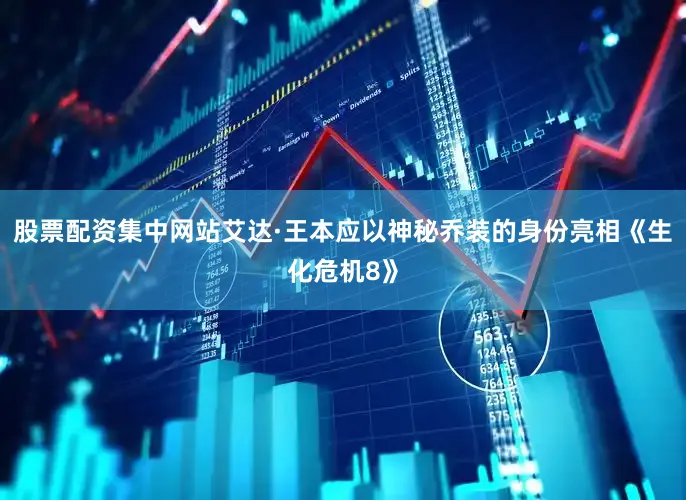 股票配资集中网站艾达·王本应以神秘乔装的身份亮相《生化危机8》