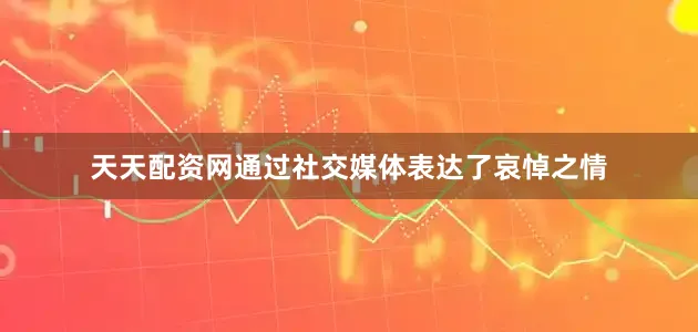 天天配资网通过社交媒体表达了哀悼之情