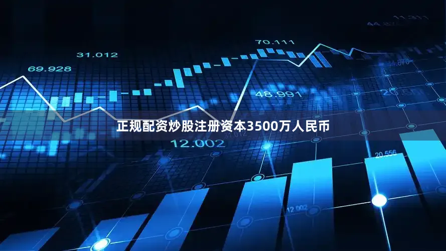 正规配资炒股注册资本3500万人民币