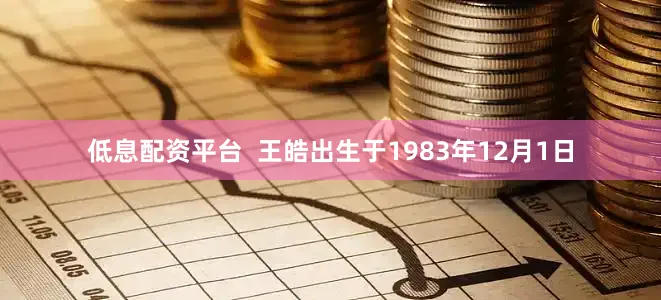 低息配资平台  王皓出生于1983年12月1日