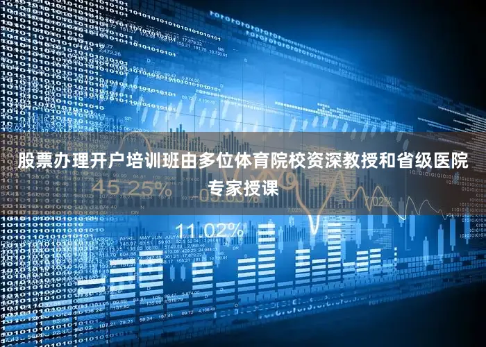 股票办理开户培训班由多位体育院校资深教授和省级医院专家授课
