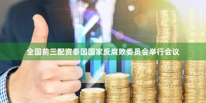 全国前三配资泰国国家反腐败委员会举行会议