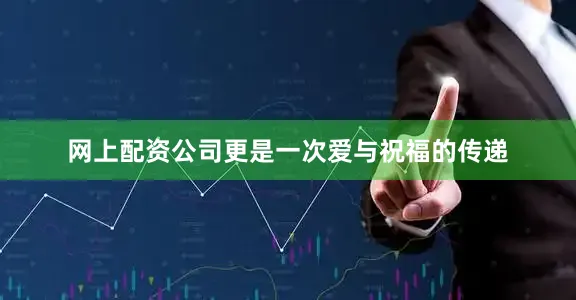 网上配资公司更是一次爱与祝福的传递