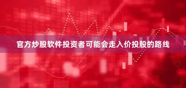 官方炒股软件投资者可能会走入价投股的路线