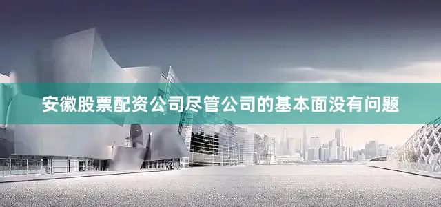 安徽股票配资公司尽管公司的基本面没有问题