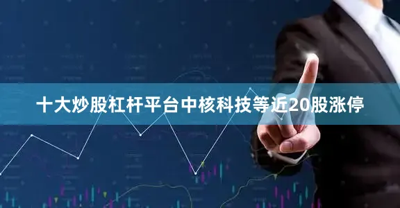 十大炒股杠杆平台中核科技等近20股涨停