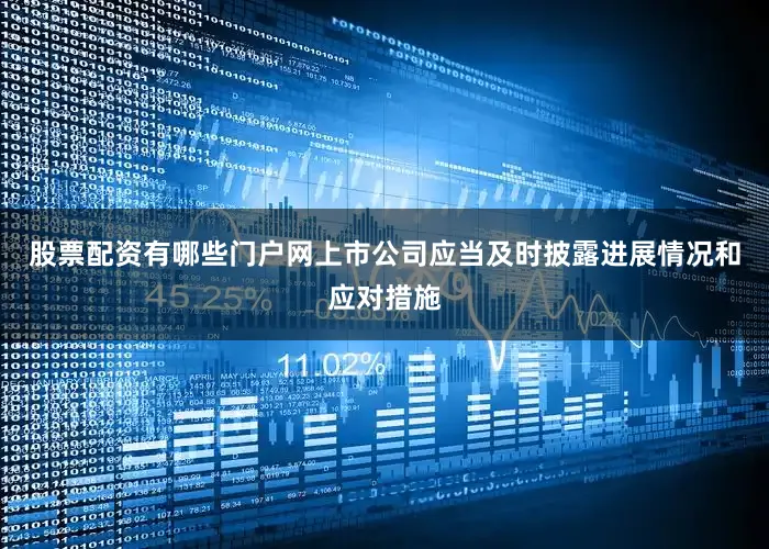 股票配资有哪些门户网上市公司应当及时披露进展情况和应对措施
