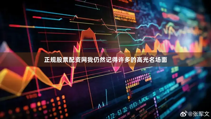 正规股票配资网我仍然记得许多的高光名场面