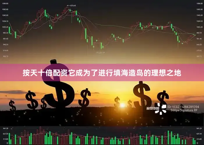 按天十倍配资它成为了进行填海造岛的理想之地