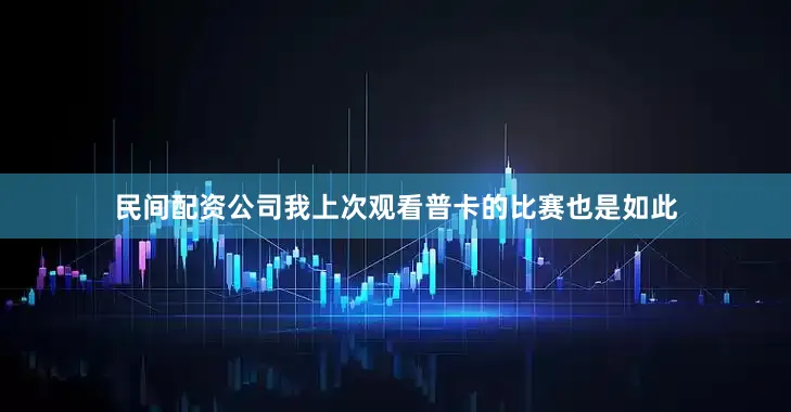 民间配资公司我上次观看普卡的比赛也是如此
