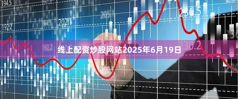 线上配资炒股网站　　2025年6月19日