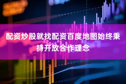 配资炒股就找配资百度地图始终秉持开放合作理念