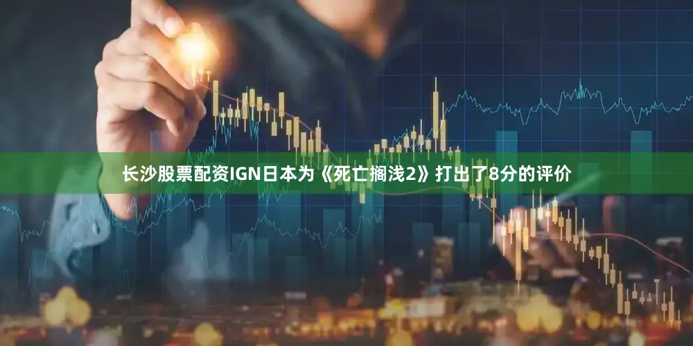 长沙股票配资IGN日本为《死亡搁浅2》打出了8分的评价