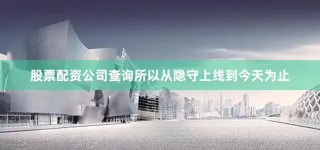 股票配资公司查询所以从隐守上线到今天为止