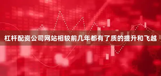 杠杆配资公司网站相较前几年都有了质的提升和飞越