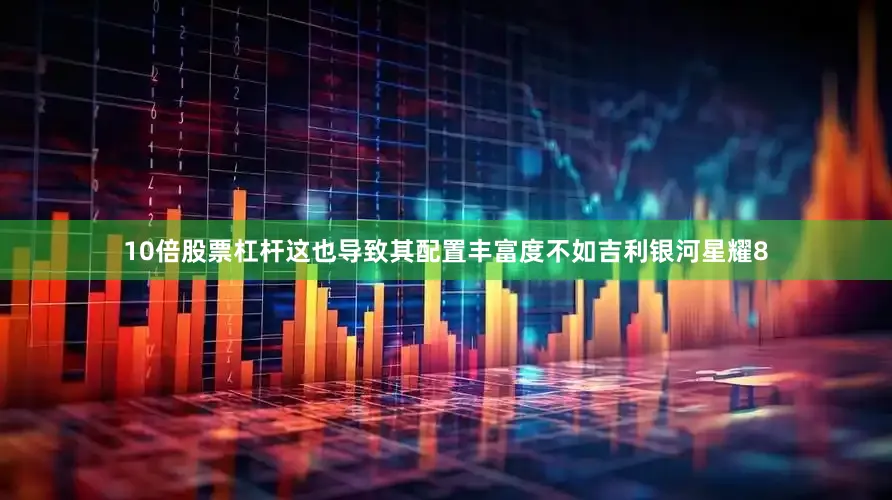 10倍股票杠杆这也导致其配置丰富度不如吉利银河星耀8