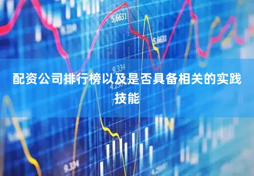 配资公司排行榜以及是否具备相关的实践技能