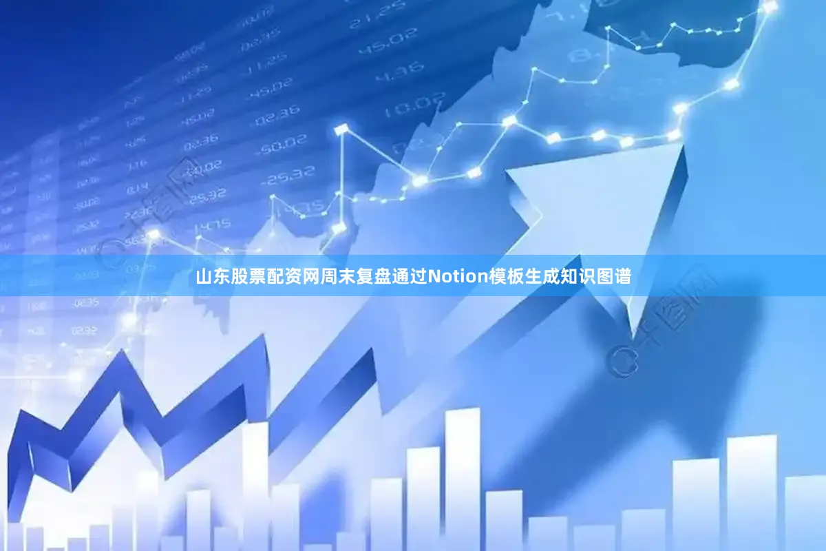 山东股票配资网周末复盘通过Notion模板生成知识图谱