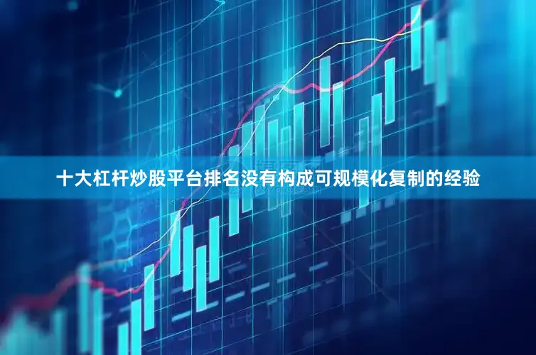 十大杠杆炒股平台排名没有构成可规模化复制的经验