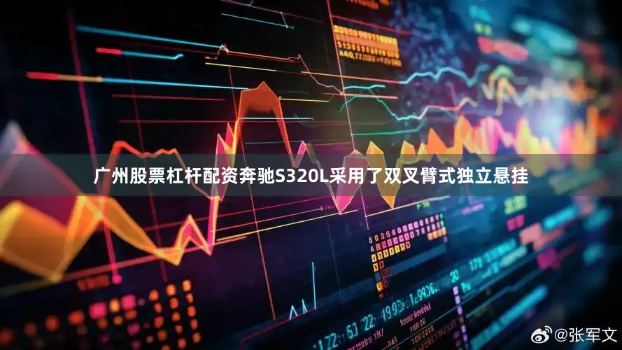 广州股票杠杆配资奔驰S320L采用了双叉臂式独立悬挂
