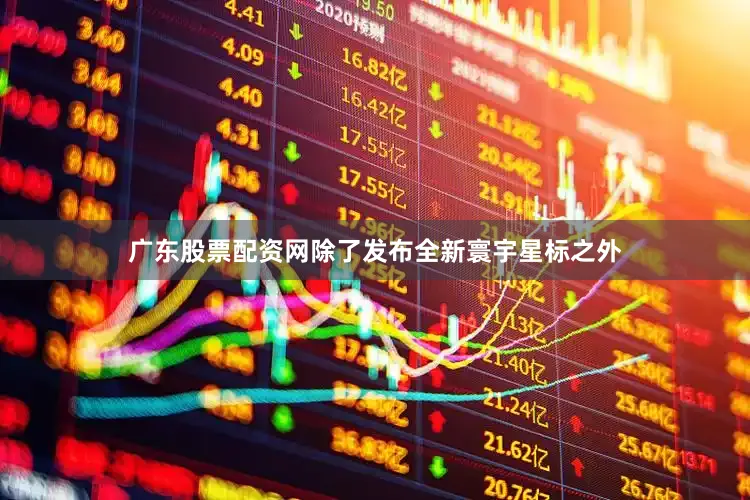 广东股票配资网除了发布全新寰宇星标之外