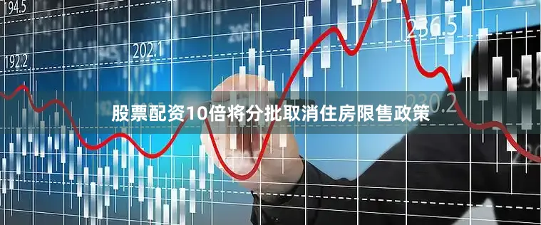 股票配资10倍将分批取消住房限售政策