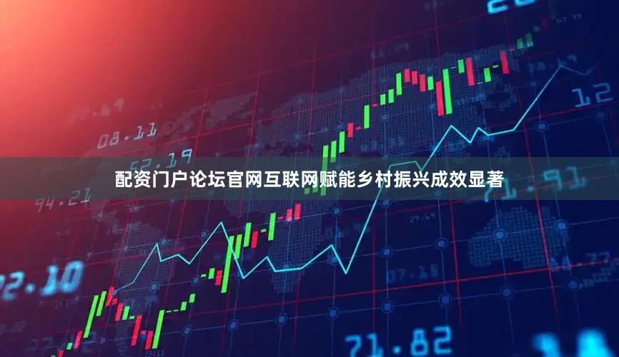 配资门户论坛官网互联网赋能乡村振兴成效显著