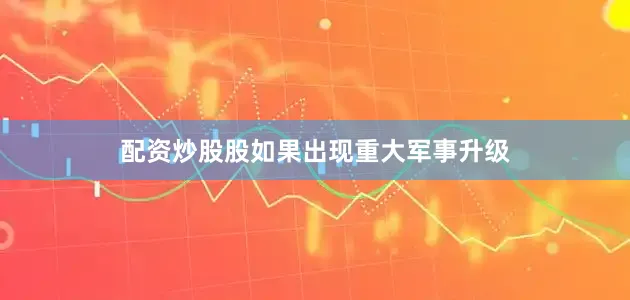 配资炒股股如果出现重大军事升级