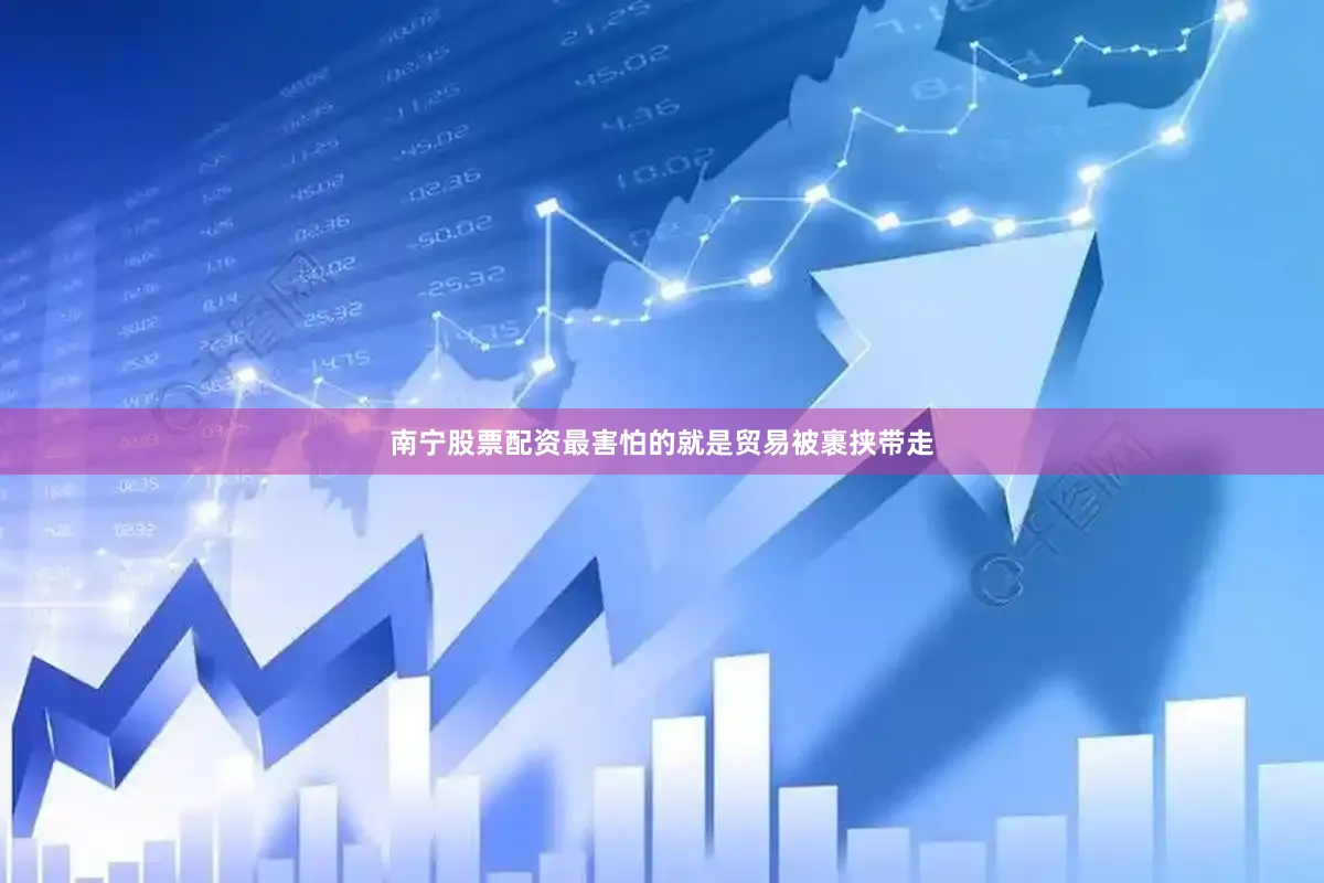 南宁股票配资最害怕的就是贸易被裹挟带走