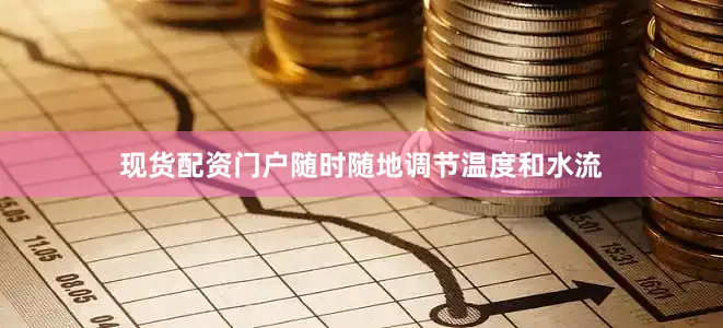 现货配资门户随时随地调节温度和水流