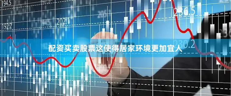 配资买卖股票这使得居家环境更加宜人