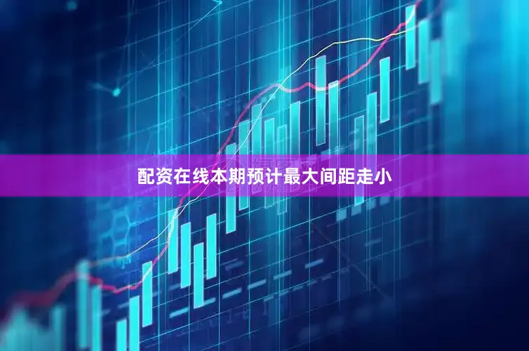 配资在线本期预计最大间距走小