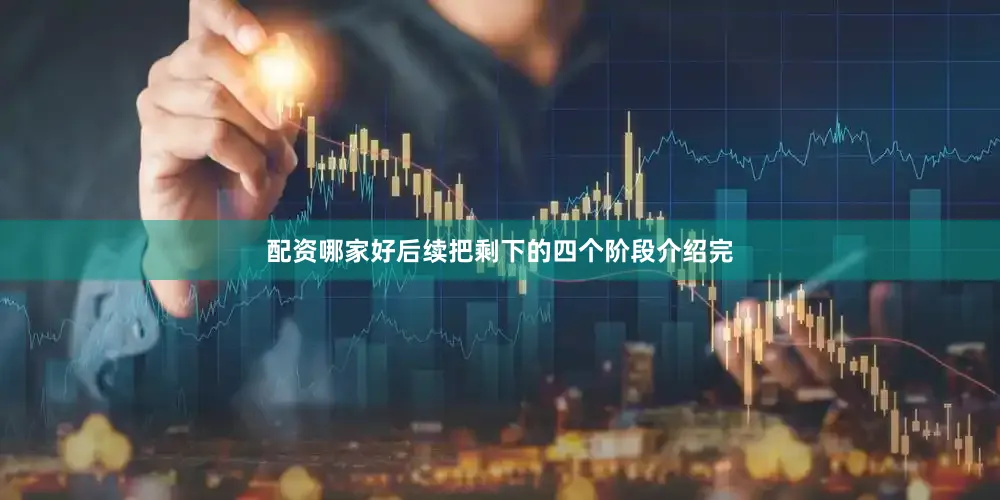 配资哪家好后续把剩下的四个阶段介绍完