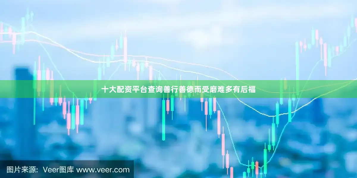 十大配资平台查询善行善德而受磨难多有后福