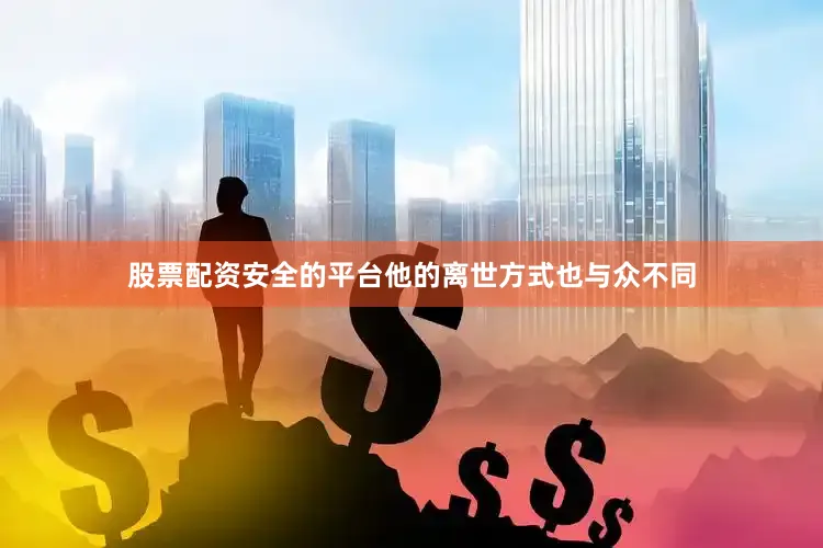 股票配资安全的平台他的离世方式也与众不同