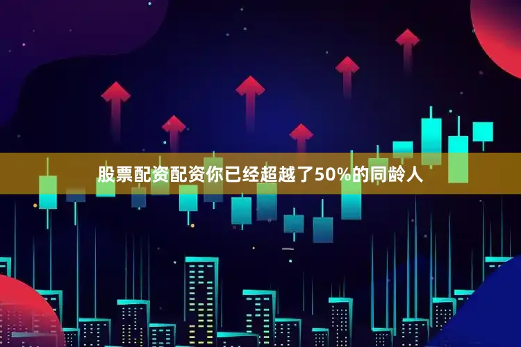 股票配资配资你已经超越了50%的同龄人