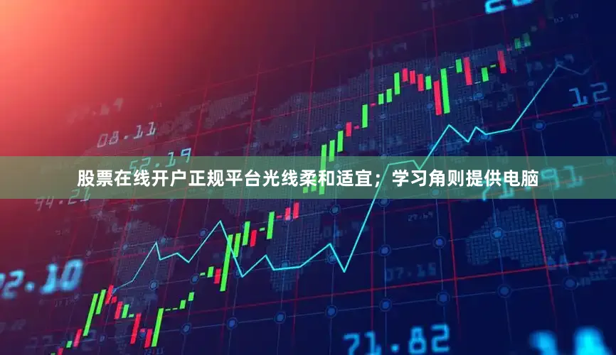 股票在线开户正规平台光线柔和适宜；学习角则提供电脑