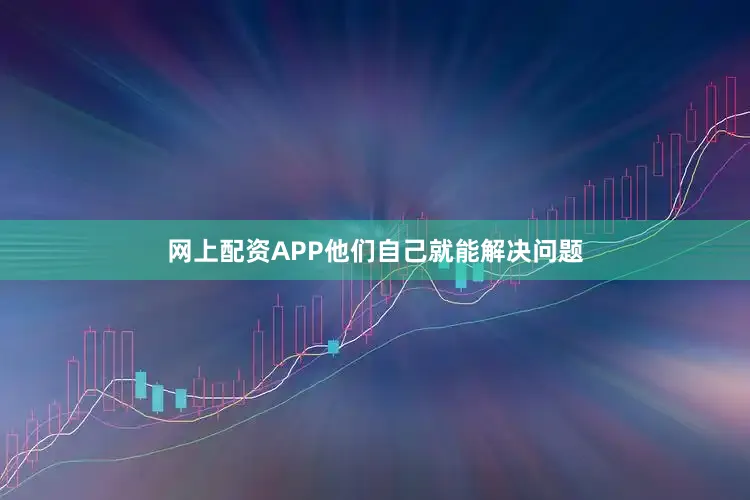 网上配资APP他们自己就能解决问题