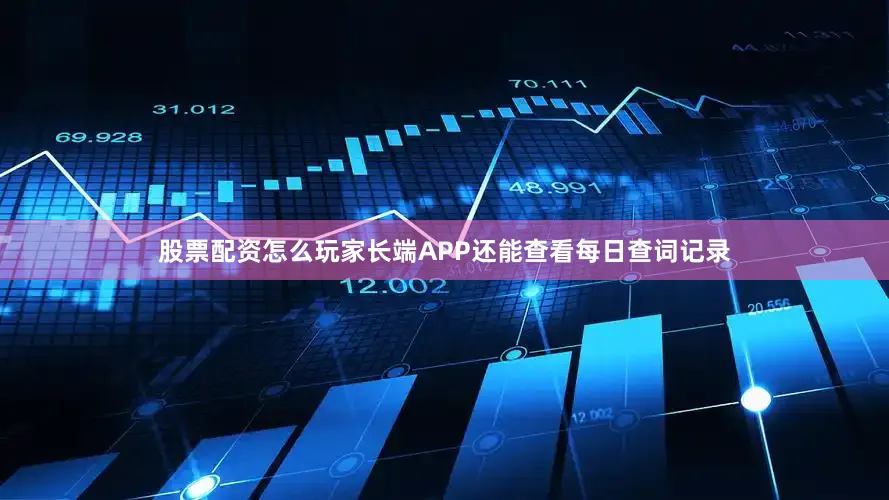 股票配资怎么玩家长端APP还能查看每日查词记录