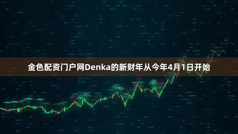 金色配资门户网Denka的新财年从今年4月1日开始