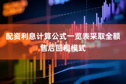 配资利息计算公式一览表采取全额售后回租模式