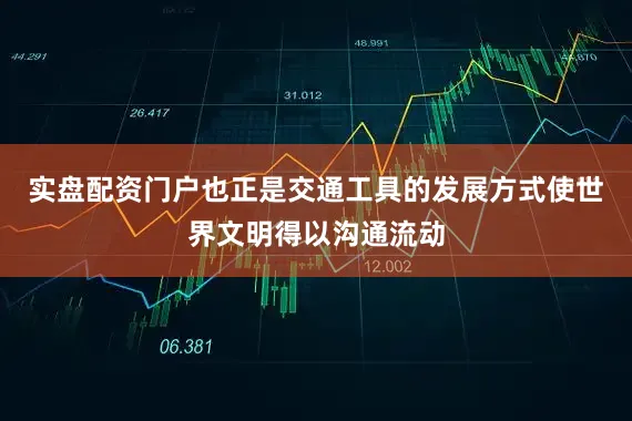 实盘配资门户也正是交通工具的发展方式使世界文明得以沟通流动