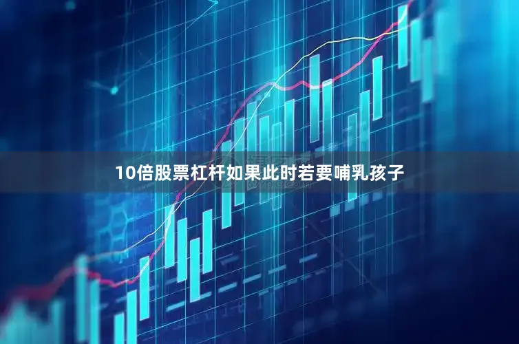 10倍股票杠杆如果此时若要哺乳孩子