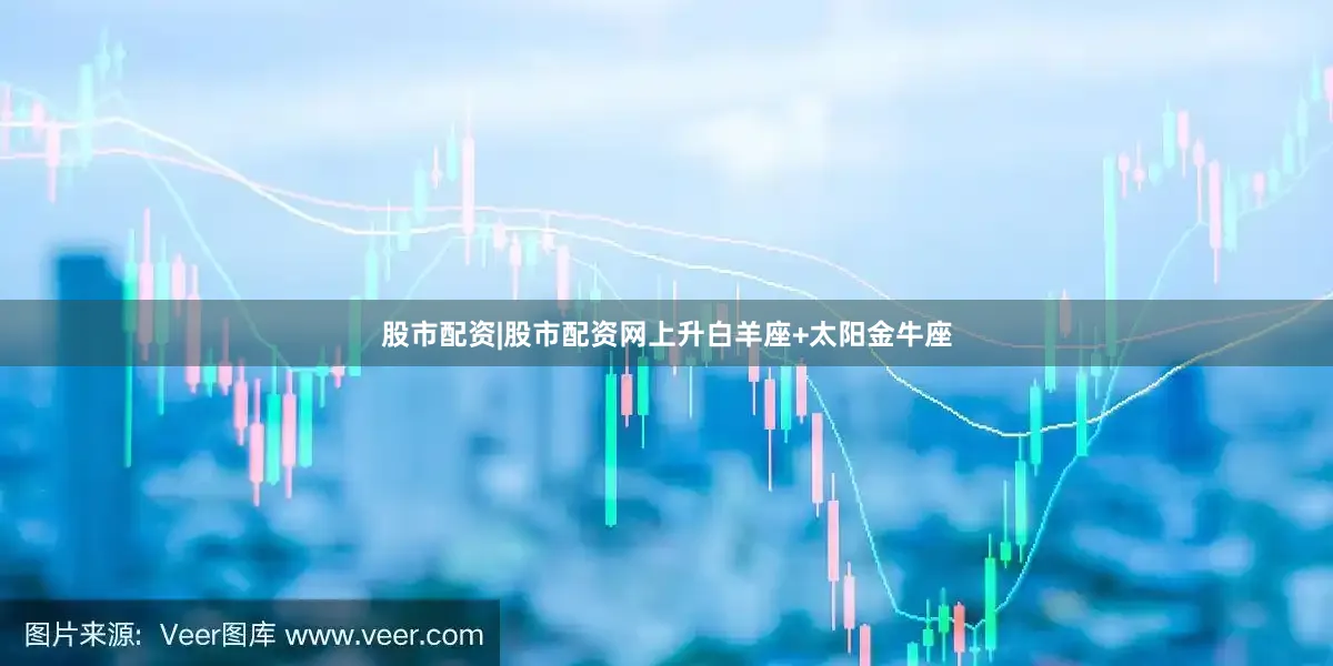 股市配资|股市配资网上升白羊座+太阳金牛座