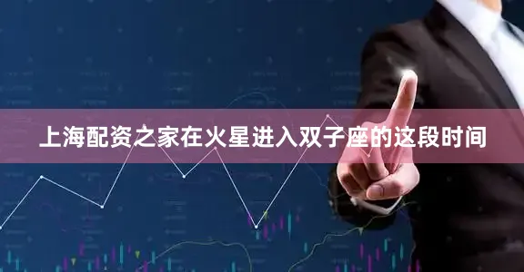 上海配资之家在火星进入双子座的这段时间