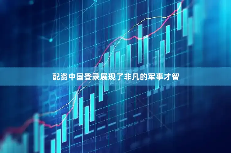 配资中国登录展现了非凡的军事才智