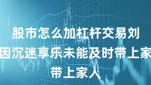 股市怎么加杠杆交易刘邦因沉迷享乐未能及时带上家人